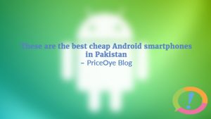 Best Cheap Android Smartphones In Pakistan