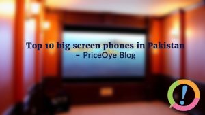 Top 10 Big Screen Phones In Pakistan